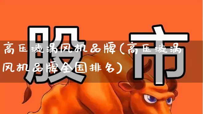 高压漩涡风机品牌(高压漩涡风机品牌全国排名)_https://www.hangfeite.com_科创板_第1张