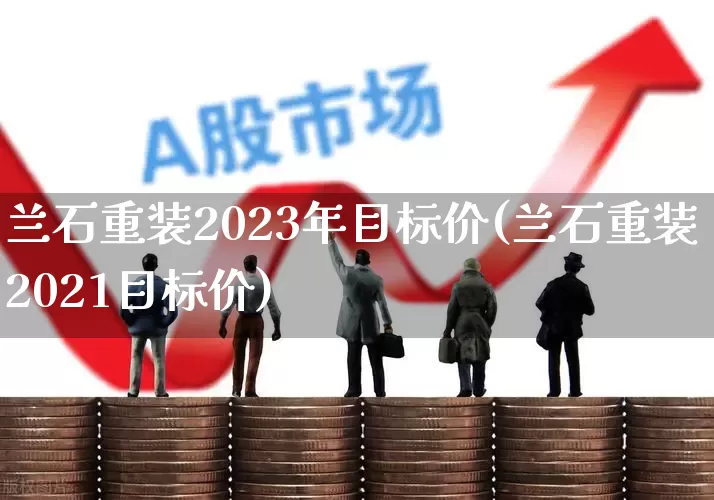 兰石重装2023年目标价(兰石重装2021目标价)_https://www.hangfeite.com_深交所_第1张