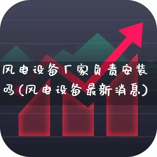 风电设备厂家负责安装吗(风电设备最新消息)_https://www.hangfeite.com_深交所_第1张