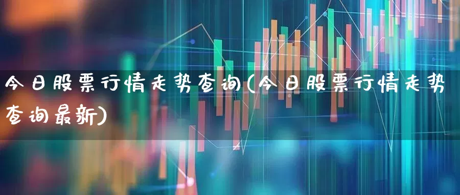 今日股票行情走势查询(今日股票行情走势查询最新)_https://www.hangfeite.com_深交所_第1张