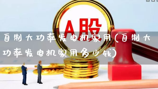 自制大功率发电机家用(自制大功率发电机家用多少钱)_https://www.hangfeite.com_深交所_第1张