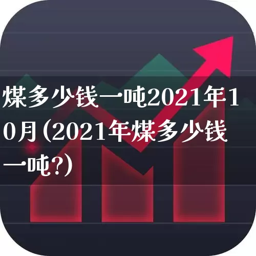 煤多少钱一吨2021年10月(2021年煤多少钱一吨?)_https://www.hangfeite.com_北交所_第1张