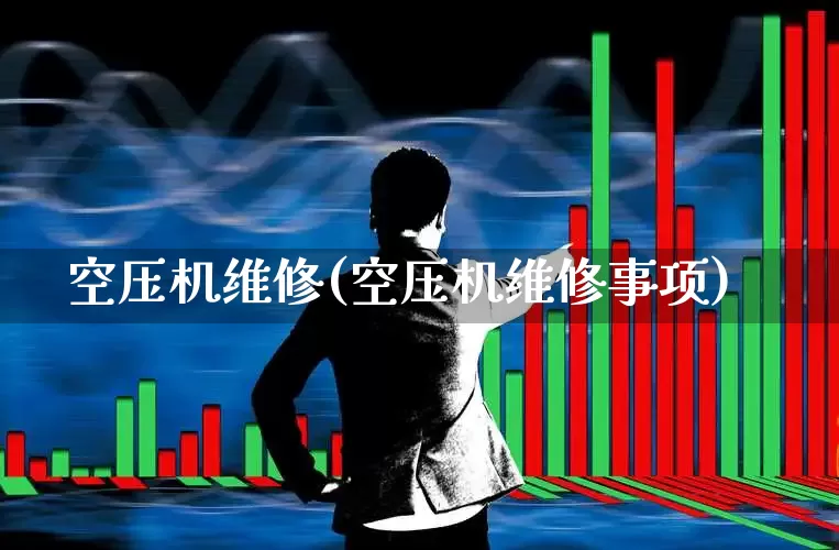 空压机维修(空压机维修事项)_https://www.hangfeite.com_创业板_第1张