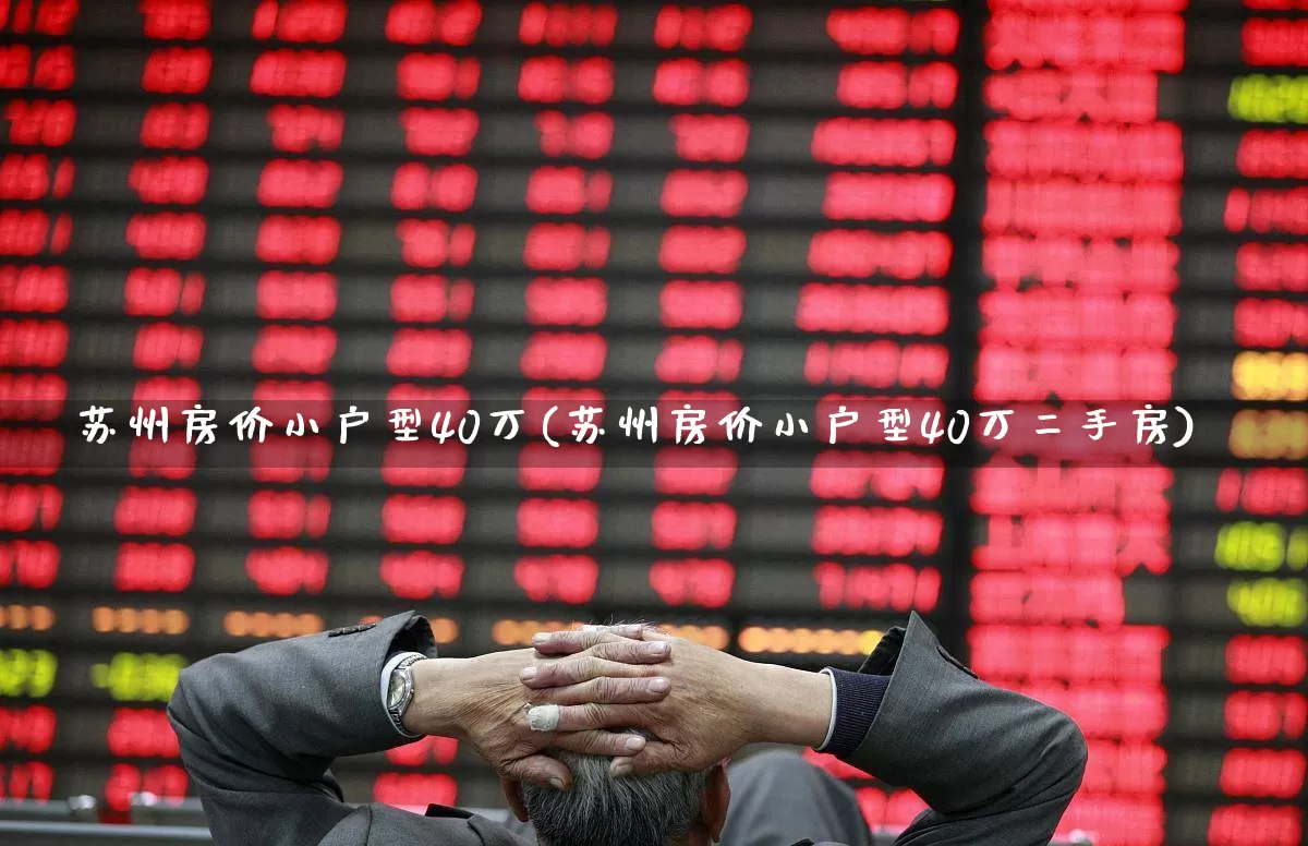 苏州房价小户型40万(苏州房价小户型40万二手房)_https://www.hangfeite.com_上交所_第1张