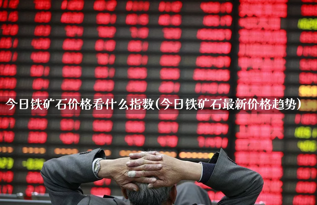 今日铁矿石价格看什么指数(今日铁矿石最新价格趋势)_https://www.hangfeite.com_科创板_第1张