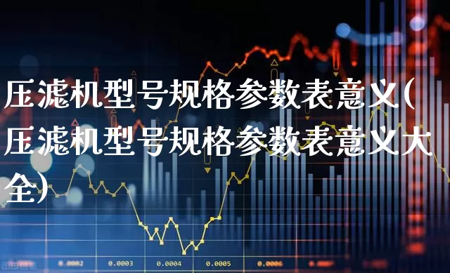压滤机型号规格参数表意义(压滤机型号规格参数表意义大全)_https://www.hangfeite.com_深交所_第1张