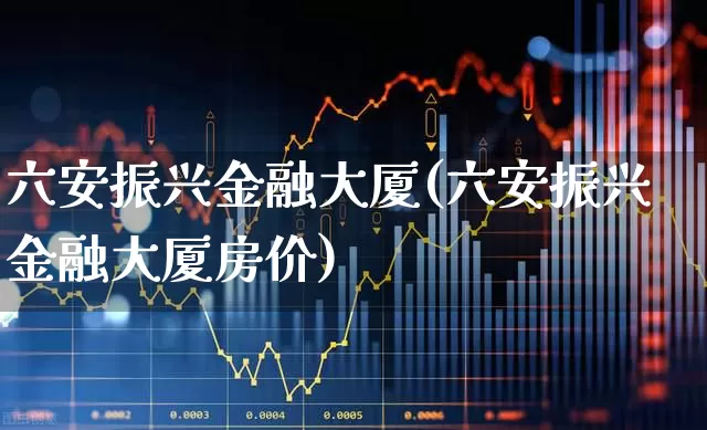 六安振兴金融大厦(六安振兴金融大厦房价)_https://www.hangfeite.com_上交所_第1张