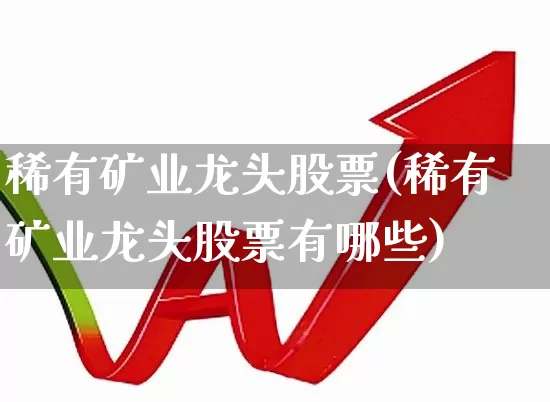 稀有矿业龙头股票(稀有矿业龙头股票有哪些)_https://www.hangfeite.com_上交所_第1张