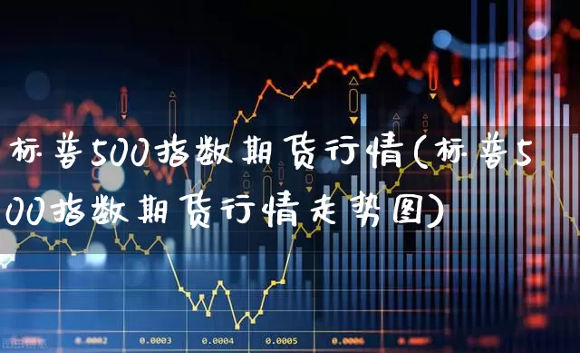 标普500指数期货行情(标普500指数期货行情走势图)_https://www.hangfeite.com_深交所_第1张