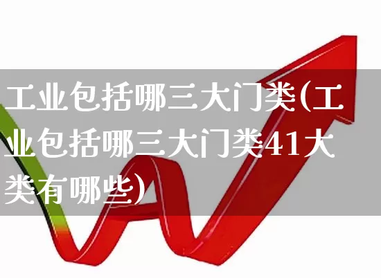 工业包括哪三大门类(工业包括哪三大门类41大类有哪些)_https://www.hangfeite.com_上交所_第1张