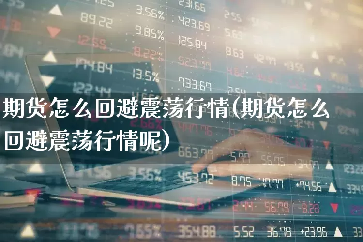期货怎么回避震荡行情(期货怎么回避震荡行情呢)_https://www.hangfeite.com_深交所_第1张
