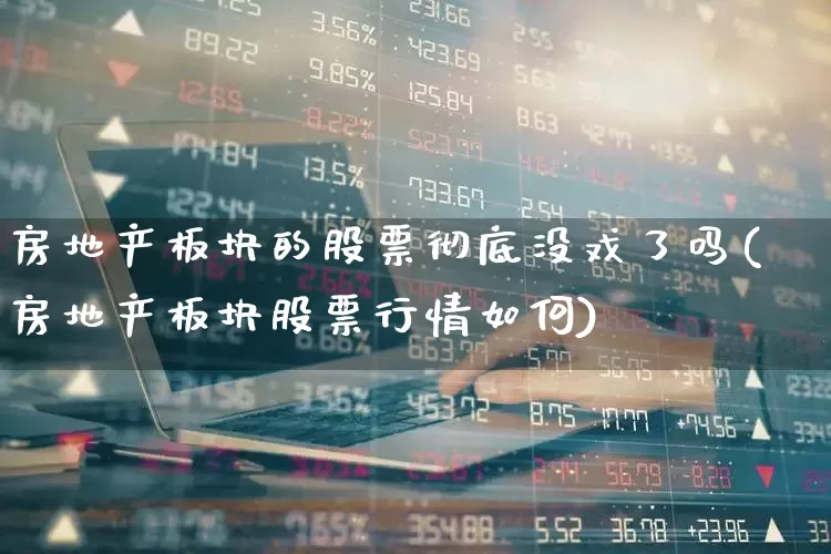 房地产板块的股票彻底没戏了吗(房地产板块股票行情如何)_https://www.hangfeite.com_北交所_第1张