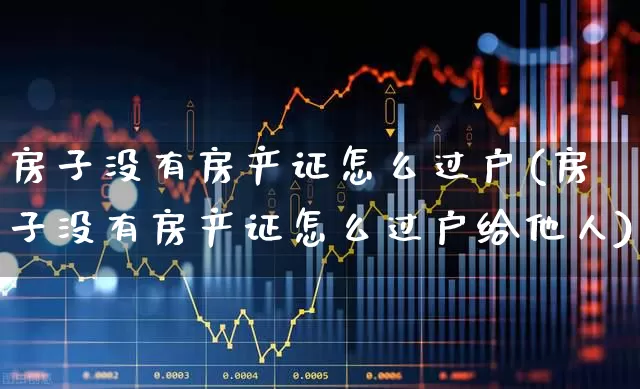 房子没有房产证怎么过户(房子没有房产证怎么过户给他人)_https://www.hangfeite.com_科创板_第1张