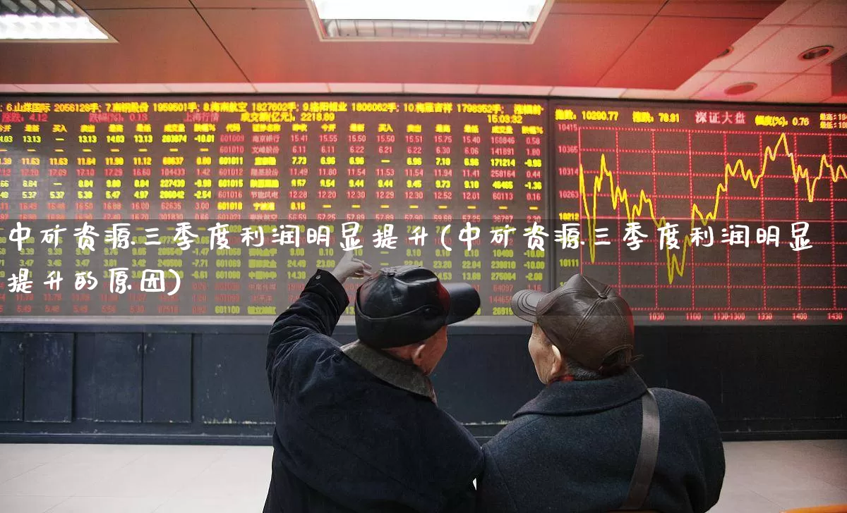 中矿资源三季度利润明显提升(中矿资源三季度利润明显提升的原因)_https://www.hangfeite.com_深交所_第1张