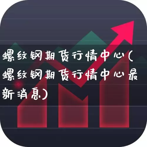 螺纹钢期货行情中心(螺纹钢期货行情中心最新消息)_https://www.hangfeite.com_创业板_第1张