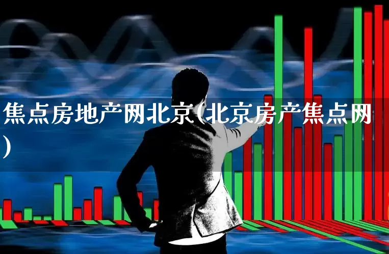 焦点房地产网北京(北京房产焦点网)_https://www.hangfeite.com_北交所_第1张