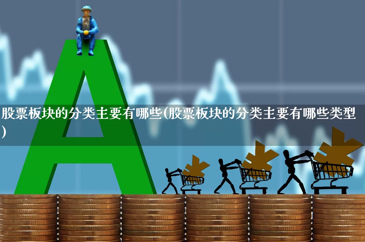 股票板块的分类主要有哪些(股票板块的分类主要有哪些类型)_https://www.hangfeite.com_上交所_第1张