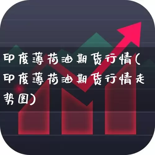 印度薄荷油期货行情(印度薄荷油期货行情走势图)_https://www.hangfeite.com_北交所_第1张