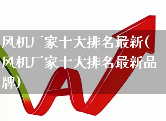 风机厂家十大排名最新(风机厂家十大排名最新品牌)_https://www.hangfeite.com_上交所_第1张