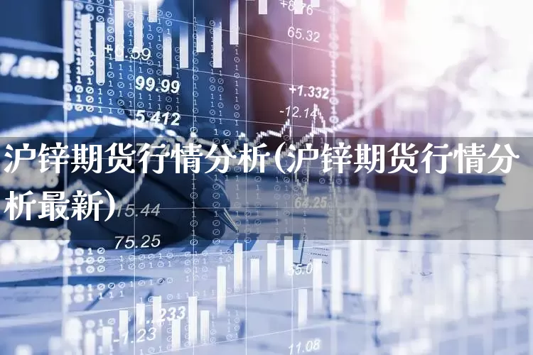 沪锌期货行情分析(沪锌期货行情分析最新)_https://www.hangfeite.com_创业板_第1张