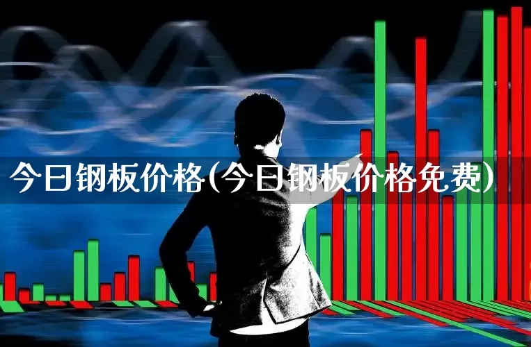 今曰钢板价格(今曰钢板价格免费)_https://www.hangfeite.com_深交所_第1张