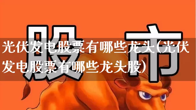 光伏发电股票有哪些龙头(光伏发电股票有哪些龙头股)_https://www.hangfeite.com_深交所_第1张