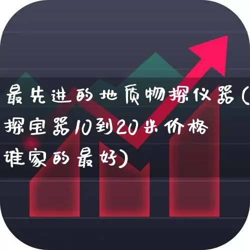 最先进的地质物探仪器(探宝器10到20米价格谁家的最好)_https://www.hangfeite.com_上交所_第1张