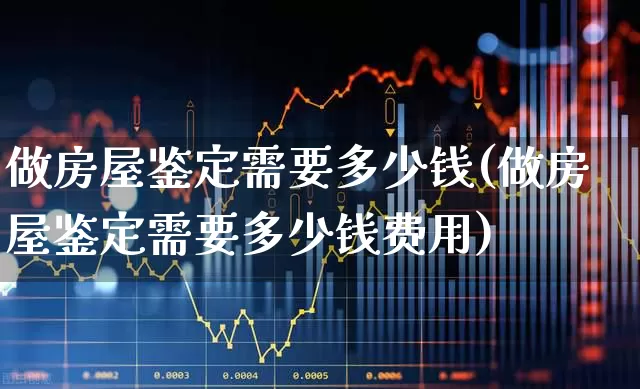 做房屋鉴定需要多少钱(做房屋鉴定需要多少钱费用)_https://www.hangfeite.com_上交所_第1张