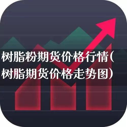 树脂粉期货价格行情(树脂期货价格走势图)_https://www.hangfeite.com_北交所_第1张