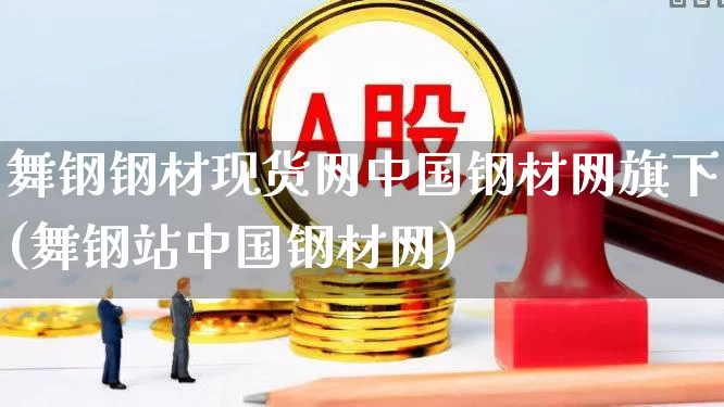 舞钢钢材现货网中国钢材网旗下(舞钢站中国钢材网)_https://www.hangfeite.com_深交所_第1张