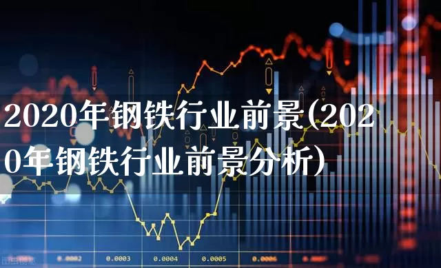 2020年钢铁行业前景(2020年钢铁行业前景分析)_https://www.hangfeite.com_上交所_第1张
