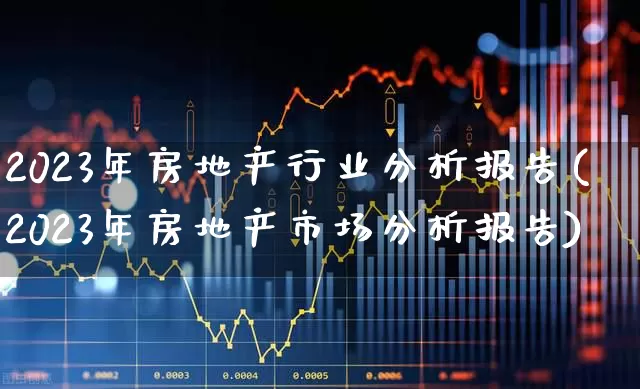 2023年房地产行业分析报告(2023年房地产市场分析报告)_https://www.hangfeite.com_创业板_第1张