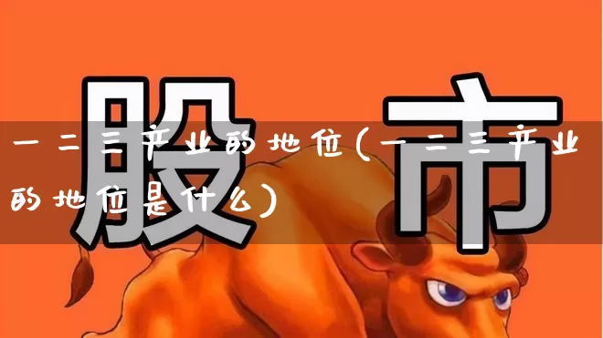 一二三产业的地位(一二三产业的地位是什么)_https://www.hangfeite.com_上交所_第1张