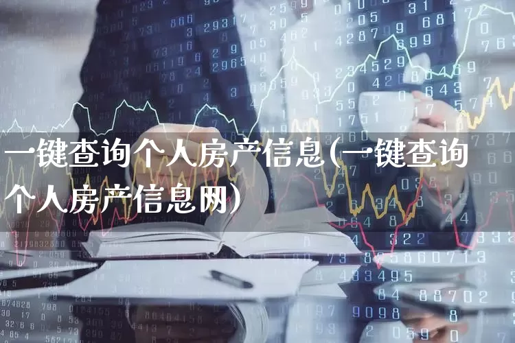 一键查询个人房产信息(一键查询个人房产信息网)_https://www.hangfeite.com_科创板_第1张