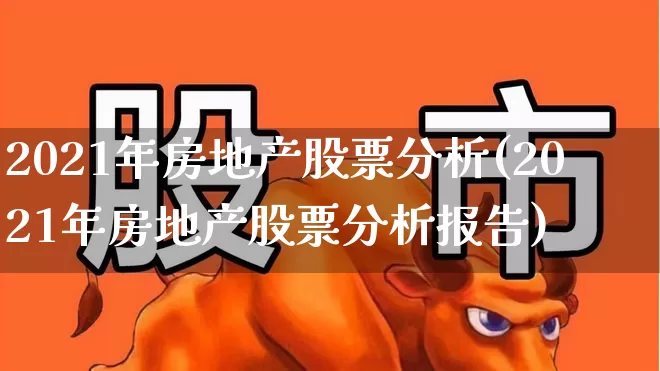 2021年房地产股票分析(2021年房地产股票分析报告)_https://www.hangfeite.com_深交所_第1张