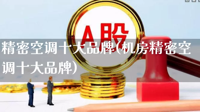 精密空调十大品牌(机房精密空调十大品牌)_https://www.hangfeite.com_北交所_第1张