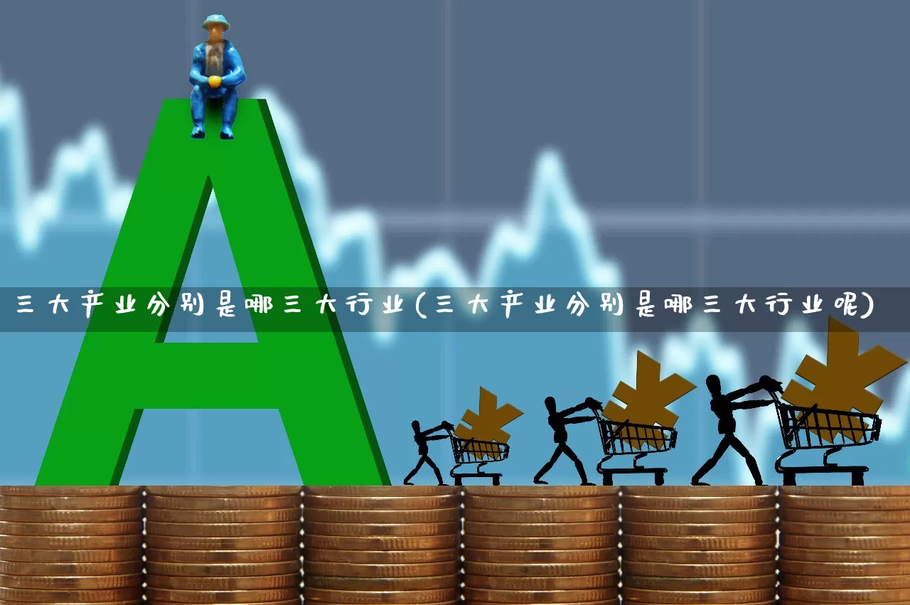 三大产业分别是哪三大行业(三大产业分别是哪三大行业呢)_https://www.hangfeite.com_深交所_第1张