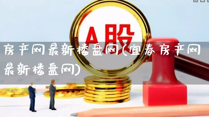 房产网最新楼盘网(宜春房产网最新楼盘网)_https://www.hangfeite.com_科创板_第1张