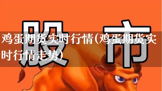 鸡蛋期货实时行情(鸡蛋期货实时行情走势)_https://www.hangfeite.com_北交所_第1张