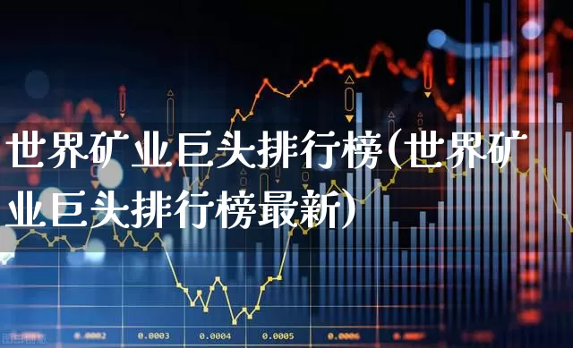 世界矿业巨头排行榜(世界矿业巨头排行榜最新)_https://www.hangfeite.com_科创板_第1张