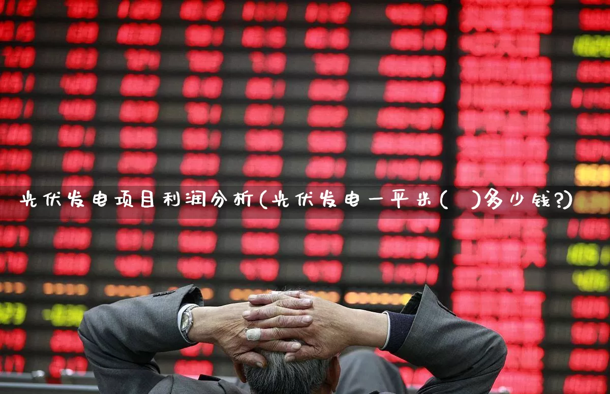 光伏发电项目利润分析(光伏发电一平米(㎡)多少钱?)_https://www.hangfeite.com_创业板_第1张