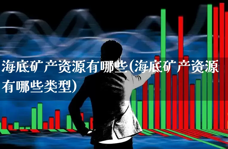 海底矿产资源有哪些(海底矿产资源有哪些类型)_北交所_第1张_财经网 海底矿产资源有哪些(海底矿产资源有哪些类型)_https://www.hangfeite.com_北交所_第1张