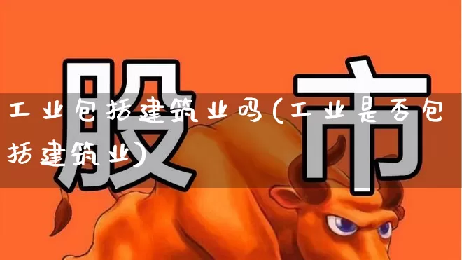 工业包括建筑业吗(工业是否包括建筑业)_https://www.hangfeite.com_北交所_第1张