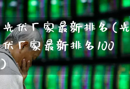光伏厂家最新排名(光伏厂家最新排名100)_https://www.hangfeite.com_北交所_第1张