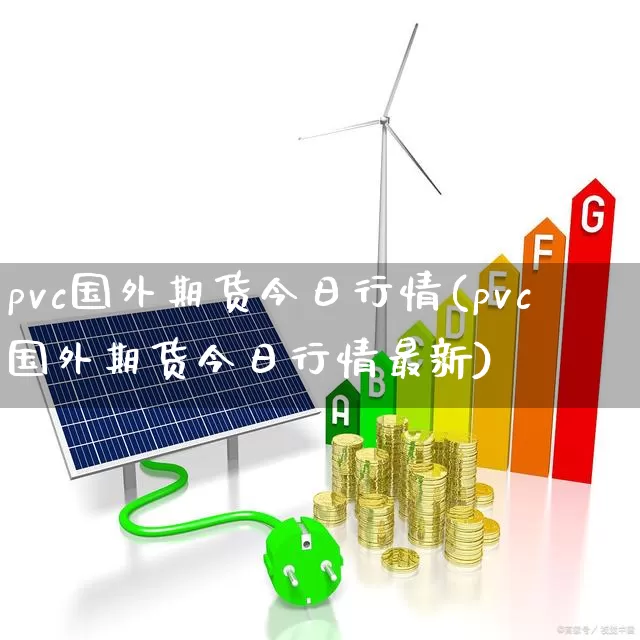 pvc国外期货今日行情(pvc国外期货今日行情最新)_https://www.hangfeite.com_创业板_第1张
