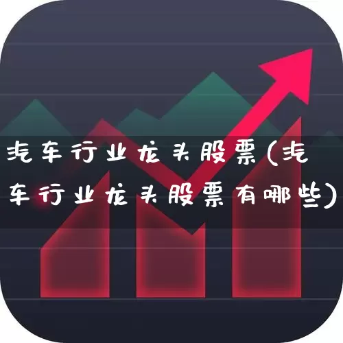 汽车行业龙头股票(汽车行业龙头股票有哪些)_https://www.hangfeite.com_北交所_第1张