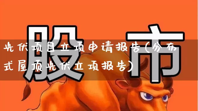 光伏项目立项申请报告(分布式屋顶光伏立项报告)_https://www.hangfeite.com_创业板_第1张