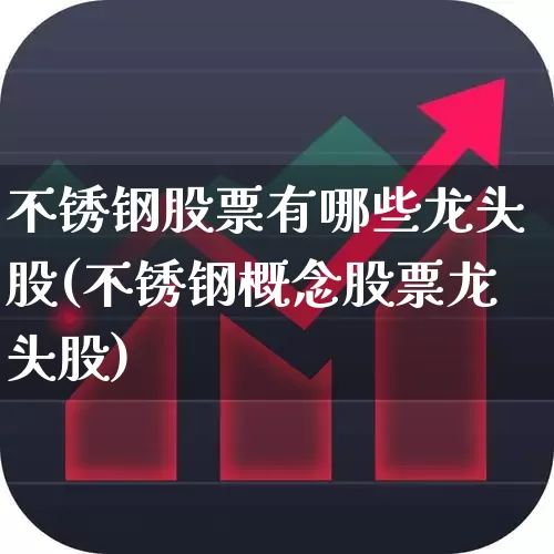 不锈钢股票有哪些龙头股(不锈钢概念股票龙头股)_https://www.hangfeite.com_创业板_第1张