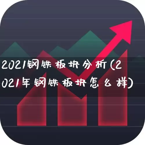 2021钢铁板块分析(2021年钢铁板块怎么样)_https://www.hangfeite.com_北交所_第1张
