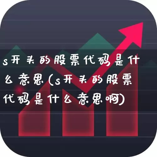 s开头的股票代码是什么意思(s开头的股票代码是什么意思啊)_https://www.hangfeite.com_上交所_第1张